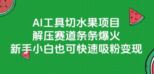 AI工具切水果项目，解压赛道条条爆火，新手小白也可快速吸粉变现-创薯资源