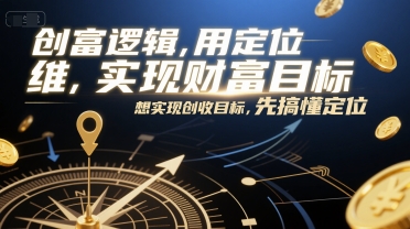 创富逻辑，用定位思维实现财富目标，想实现创收目标，先搞懂定位-创薯资源