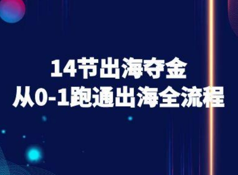 14节出海夺金从0-1跑通出海全流程-跨境电商教程-创薯资源