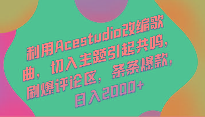 利用Acestudio改编歌曲，切入主题引起共鸣，刷爆评论区，条条爆款，日入2000+-创薯资源