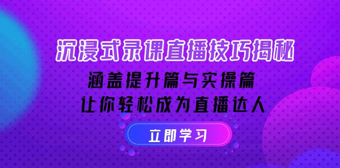 沉浸式-录课直播技巧揭秘：涵盖提升篇与实操篇, 让你轻松成为直播达人-创薯资源