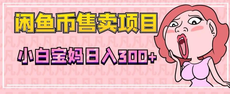 超级简单闲鱼币售卖项目，小白宝妈日入300+-创薯资源