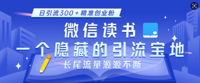 微信读书，一个隐藏的引流宝地，不为人知的小众打法，日引流300+精准创业粉，长尾流量源源不断-创薯资源