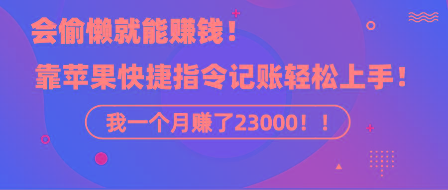 《会偷懒就能赚钱！靠苹果快捷指令自动记账轻松上手，一个月变现23000！》-创薯资源