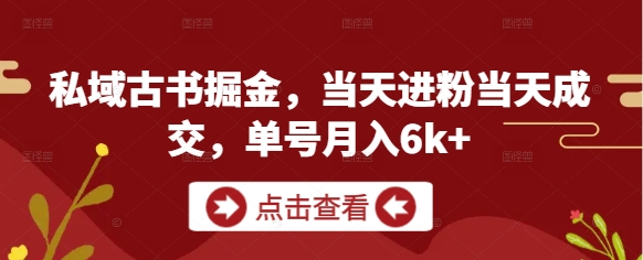 私域古书掘金，当天进粉当天成交，单号月入6k+-创薯资源