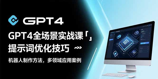 GPT4全场景实战课：提示词优化技巧，机器人制作方法，多领域应用案例-创薯资源