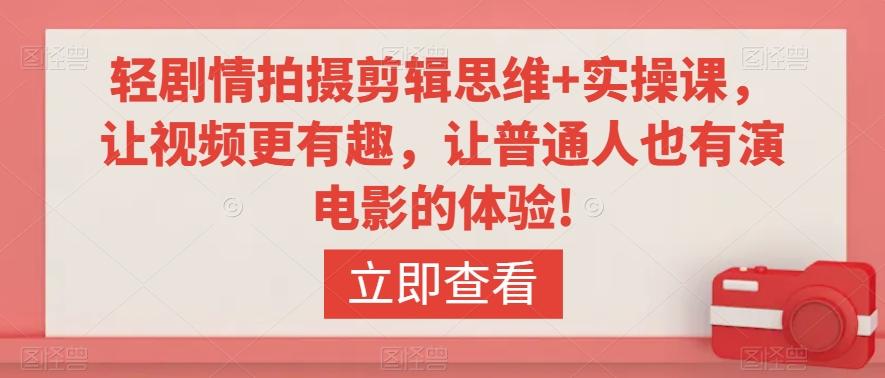 轻剧情拍摄剪辑思维+实操课，让视频更有趣，让普通人也有演电影的体验!-创薯资源