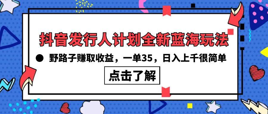 (10067期)抖音发行人计划全新蓝海玩法，野路子赚取收益，一单35，日入上千很简单!-创薯资源