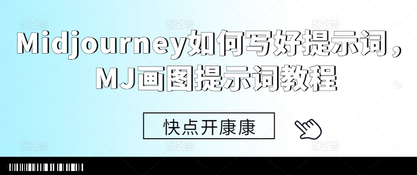 Midjourney如何写好提示词，MJ画图提示词教程-创薯资源