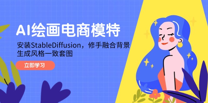 AI绘画电商模特，安装StableDiffusion，修手融合背景，生成风格一致套图-创薯资源