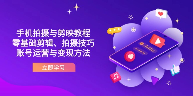 抖音手机拍摄与剪映教程：零基础剪辑、拍摄技巧到账号运营与变现方法-创薯资源