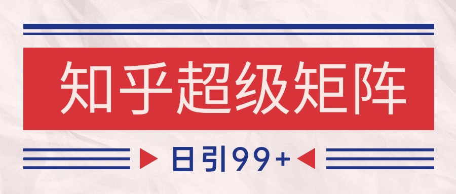 知乎超级矩阵玩法引流高质量精准粉SEO覆盖 日变现4000+-创薯资源