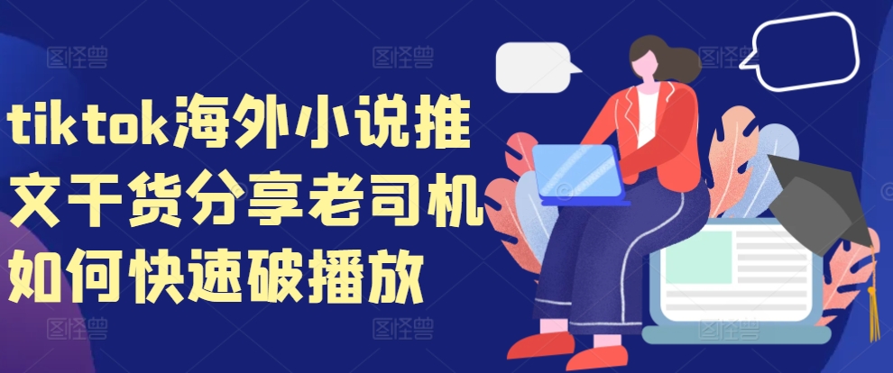tiktok海外小说推文干货分享，老司机如何快速破播放-创薯资源