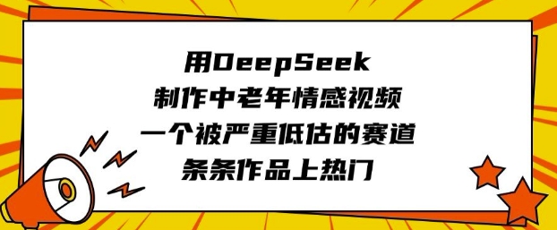 用DeepSeek制作中老年情感视频，一个被严重低估的赛道，条条作品上热门-创薯资源