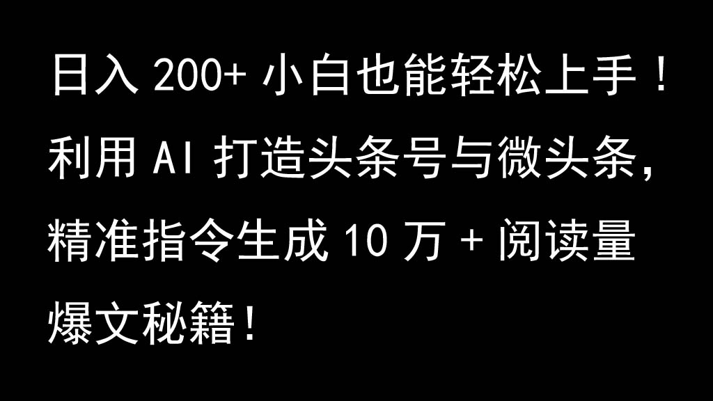 利用AI打造头条号与微头条，精准指令生成10万+阅读量爆文秘籍！日入200+小白也能轻…-创薯资源