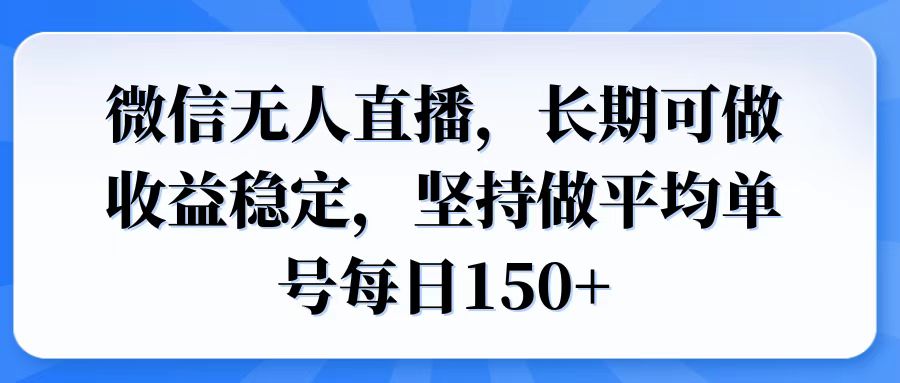 微信无人直播，长期可做收益稳定，坚持做平均单号每日150+-创薯资源
