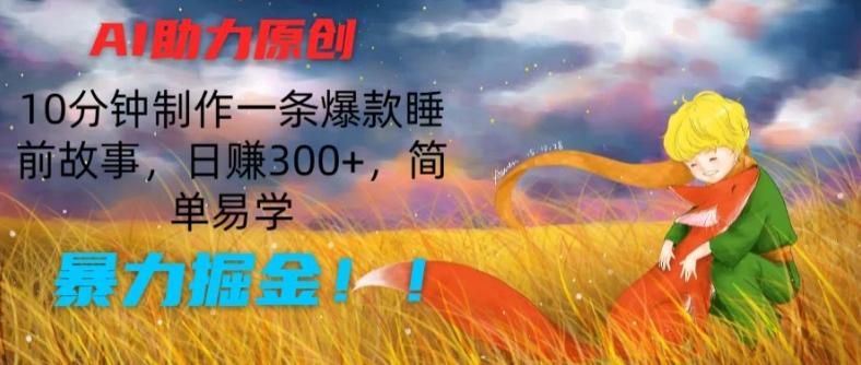 AI助力原创：10分钟制作一条爆款睡前故事，日赚300+，简单易学，暴力掘金【揭秘】-创薯资源