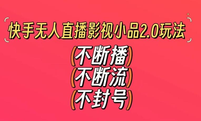 快手无人直播影视小品2.0玩法，不断流，不封号，不需要会剪辑，每天能稳定500-1000+【揭秘】-创薯资源