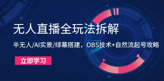 无人直播全玩法拆解：半无人/AI实景/绿幕搭建，OBS技术+自然流起号攻略-创薯资源