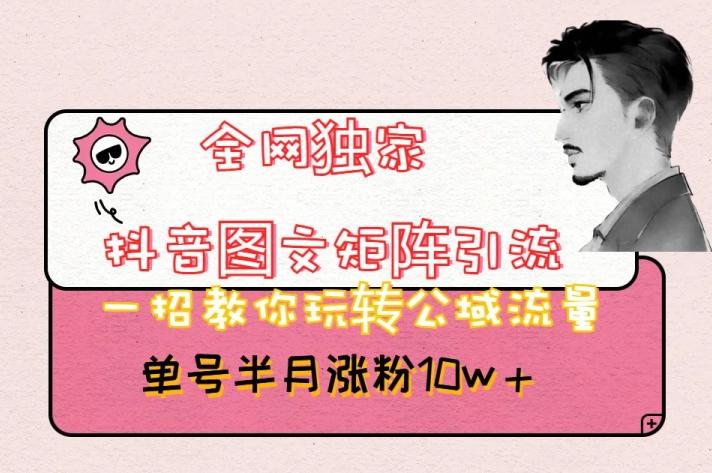 全网独家抖音图文矩阵引流，一招教你玩转公域流量，单号半月涨粉10w+【揭秘】-创薯资源