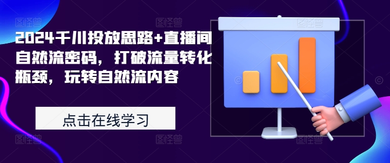 2024千川投放思路+直播间自然流密码，打破流量转化瓶颈，玩转自然流内容-创薯资源