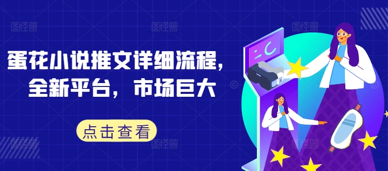 蛋花小说推文详细流程，全新平台，市场巨大-创薯资源
