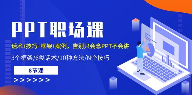 PPT职场课：话术+技巧+框架+案例，告别只会念PPT不会讲(8节课)-创薯资源