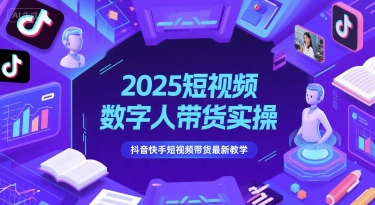 2025短视频数字人带货实操，抖音快手短视频带货最新教学-创薯资源
