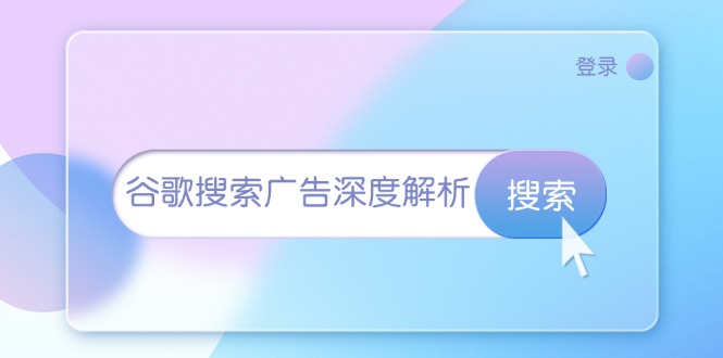 谷歌搜索广告深度解析：从开户到插件安装，再到询盘转化与广告架构解析-创薯资源