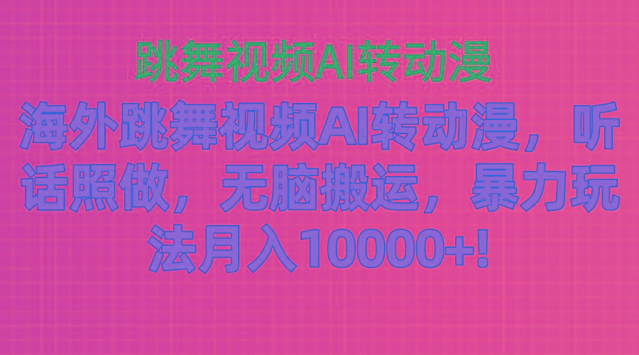 海外跳舞视频AI转动漫，听话照做，无脑搬运，暴力玩法 月入10000+-创薯资源