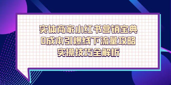 实体商家小红书营销宝典，0成本引爆线下流量攻略，实操技巧全解析-创薯资源