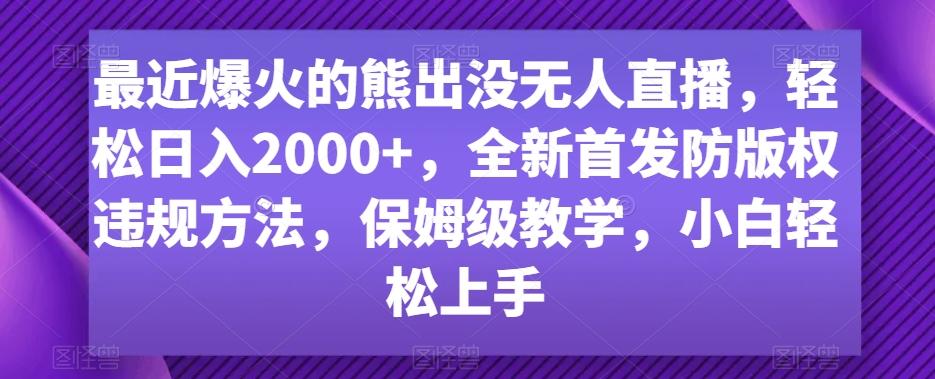 最近爆火的熊出没无人直播，轻松日入2000+，全新首发防版权违规方法【揭秘】-创薯资源