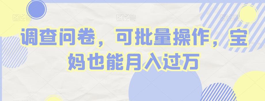 调查问卷，可批量操作，宝妈也能月入过万-创薯资源