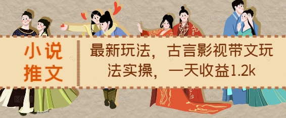 小说推文最新玩法，古言影视带文玩法实操，一天收益1.2k-创薯资源