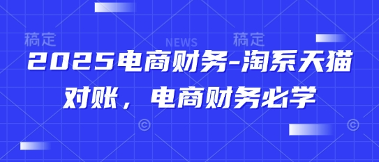 2025电商财务-淘系天猫对账，电商财务必学-创薯资源