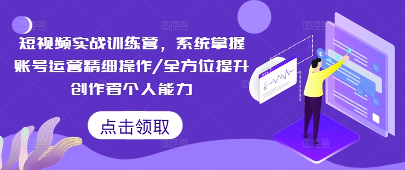 短视频实战训练营，系统掌握账号运营精细操作/全方位提升创作者个人能力-创薯资源
