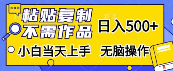 粘贴复制，无需作品，日入500+，小白当天上手，无脑操作-创薯资源