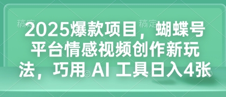 2025爆款项目，蝴蝶号平台情感视频创作新玩法，巧用 AI 工具日入4张-创薯资源