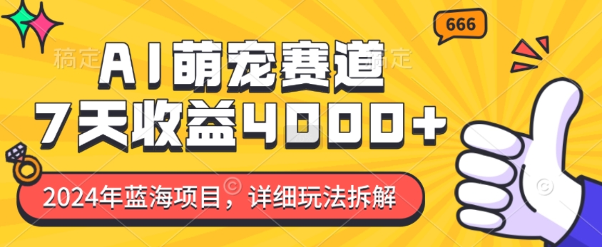 2024年蓝海项目，AI萌宠赛道，7天收益4k，详细玩法拆解-创薯资源
