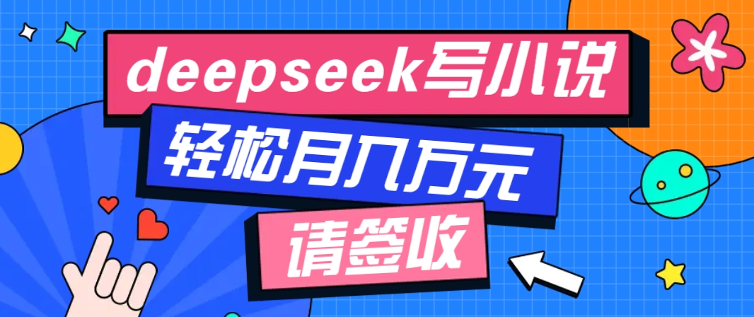 利用Deepseek写小说，零门槛AI小说创作全攻略，新手也能轻松学会提升收入-创薯资源