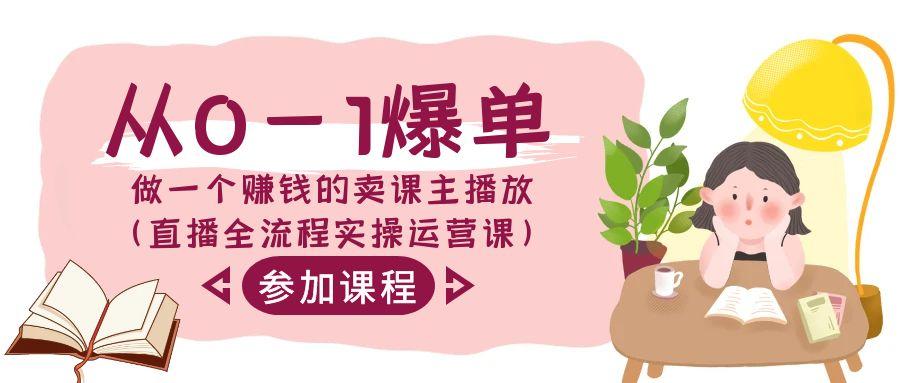 从0-1爆单-做一个赚钱的卖课主播放(直播全流程实操运营课)-创薯资源