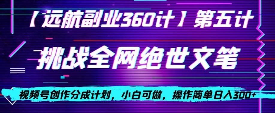 视频号创作分成之挑战全网绝世文笔，小白可做，操作简单日入300+【揭秘】-创薯资源