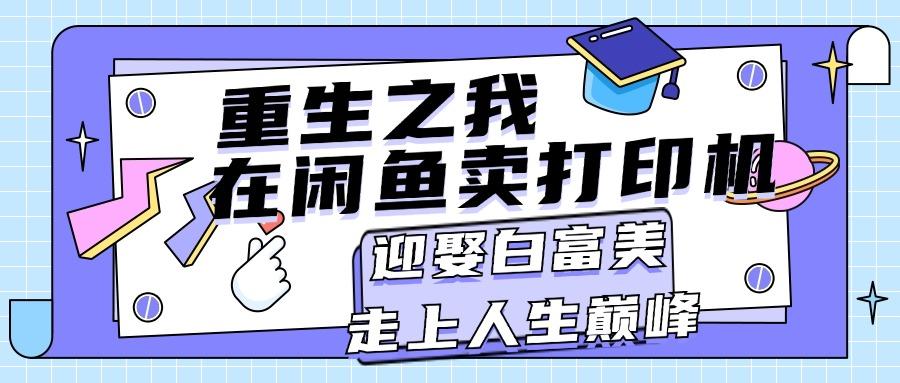 重生之我在闲鱼卖打印机，月入过万，迎娶白富美，走上人生巅峰-创薯资源