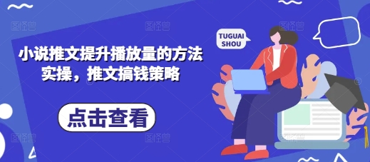 小说推文提升播放量的方法实操，推文搞钱策略-创薯资源