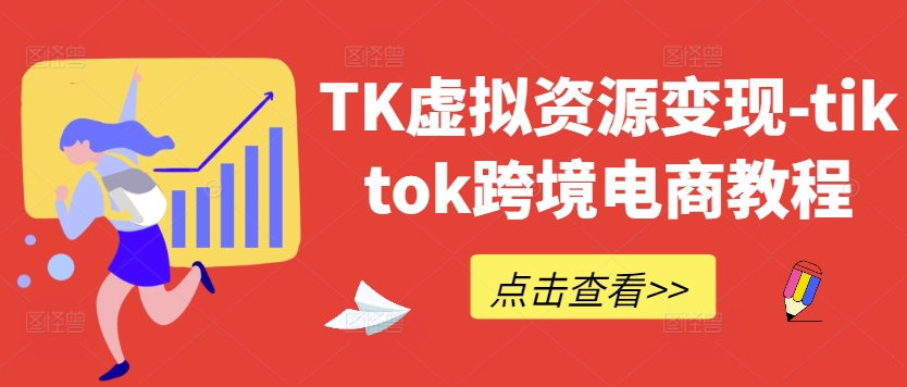 TK虚拟资源变现-tiktok跨境电商教程-创薯资源