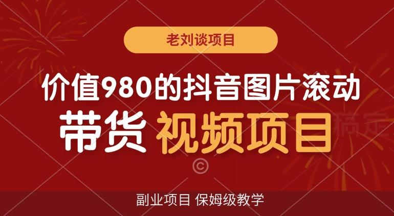 价值980的抖音图片滚动带货视频副业项目，保姆级教学【揭秘】-创薯资源