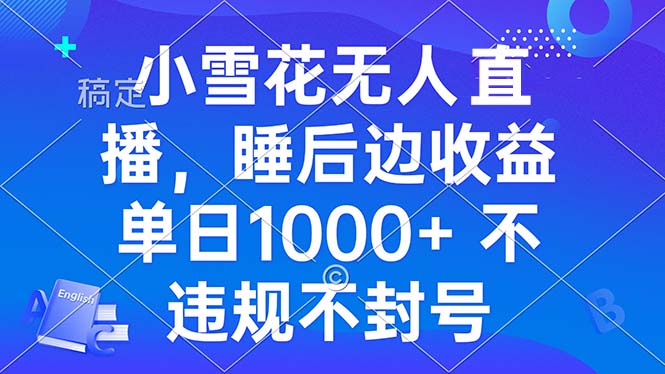 小雪花无人直播 睡后收益单日1000+ 零粉丝新号开播 不违规 看完就会-创薯资源