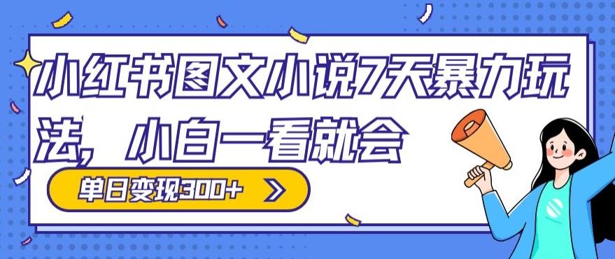 小红书图文小说7天暴力玩法，小白一看就会，单日变现300+-创薯资源