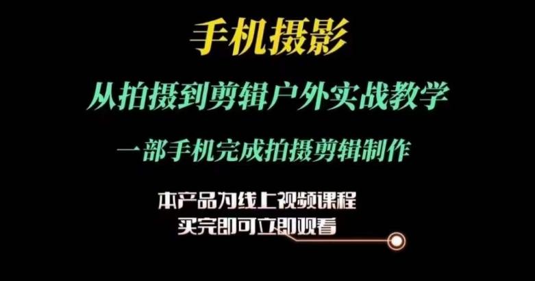 运镜剪辑实操课，手机摄影从拍摄到剪辑户外实战教学，一部手机完成拍摄剪辑制作-创薯资源