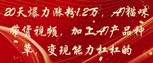 20天爆力涨粉1.2W，AI猫咪带货视频，加上AI产品种草，变现能力杠杠的-创薯资源